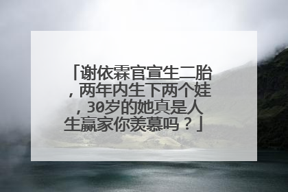 谢依霖官宣生二胎，两年内生下两个娃，30岁的她真是人生赢家你羡慕吗？