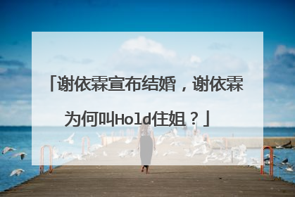 谢依霖宣布结婚，谢依霖为何叫Hold住姐？