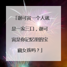 谢可寅一个人就是一家三口,谢可寅是你记忆里的宝藏女孩吗?