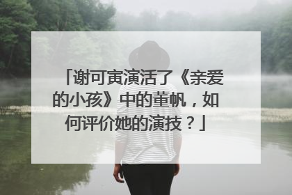 谢可寅演活了《亲爱的小孩》中的董帆，如何评价她的演技？