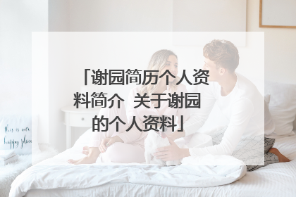 谢园简历个人资料简介 关于谢园的个人资料