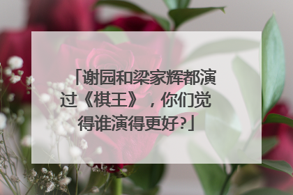 谢园和梁家辉都演过《棋王》,你们觉得谁演得更好?