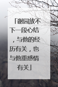 谢园放不下一段心结,与他的经历有关,也与他重感情有关