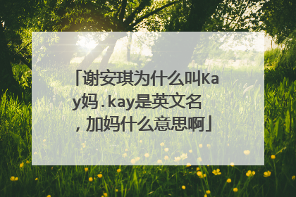 谢安琪为什么叫Kay妈.kay是英文名，加妈什么意思啊