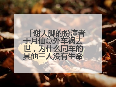 谢大脚的扮演者于月仙意外车祸去世,为什么同车的其他三人没有生命危险?