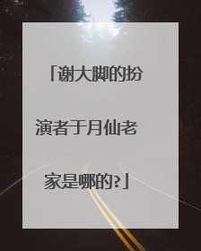 谢大脚的扮演者于月仙老家是哪的?
