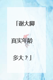 谢大脚真实年龄多大？