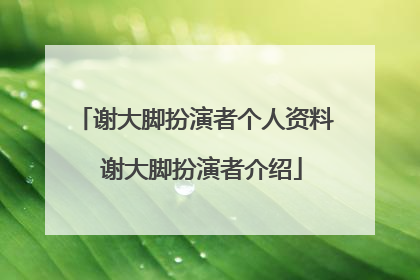 谢大脚扮演者个人资料 谢大脚扮演者介绍