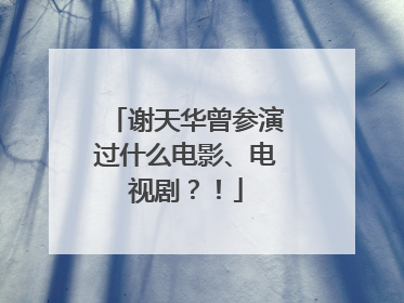 谢天华曾参演过什么电影、电视剧？！