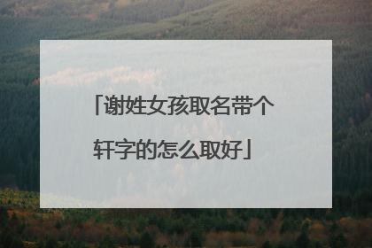 谢姓女孩取名带个轩字的怎么取好