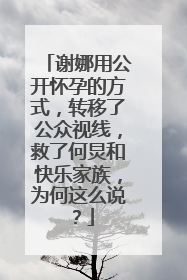 谢娜用公开怀孕的方式,转移了公众视线,救了何炅和快乐家族,为何这么说?