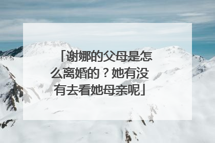 谢娜的父母是怎么离婚的？她有没有去看她母亲呢