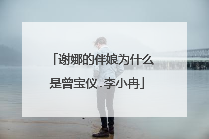 谢娜的伴娘为什么是曾宝仪.李小冉