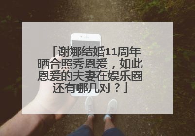 谢娜结婚11周年晒合照秀恩爱,如此恩爱的夫妻在娱乐圈还有哪几对?