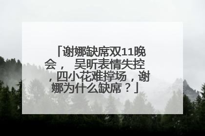 谢娜缺席双11晚会, 吴昕表情失控,四小花难撑场,谢娜为什么缺席?