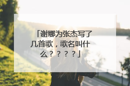 谢娜为张杰写了几首歌,歌名叫什么????