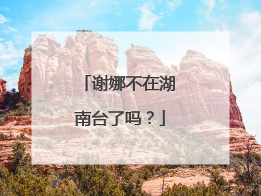 谢娜不在湖南台了吗？
