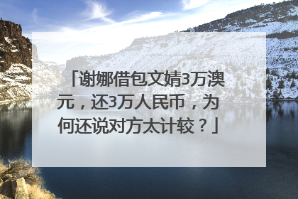 谢娜借包文婧3万澳元,还3万人民币,为何还说对方太计较?