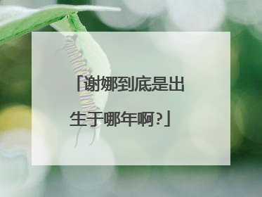 谢娜到底是出生于哪年啊?