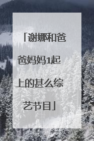 谢娜和爸爸妈妈1起上的甚么综艺节目