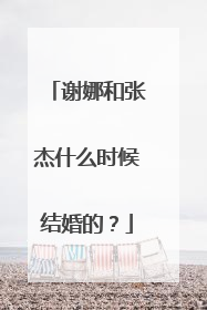 谢娜和张杰什么时候结婚的？