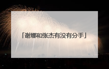 谢娜和张杰有没有分手