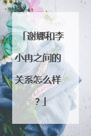 谢娜和李小冉之间的关系怎么样？