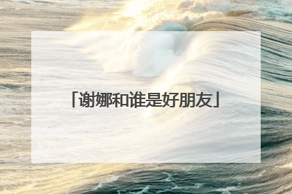 谢娜和谁是好朋友