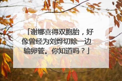 谢娜喜得双胞胎,好像曾经为刘烨切除一边输卵管。你知道吗?