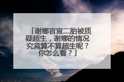 谢娜官宣二胎被质疑超生，谢娜的情况究竟算不算超生呢？你怎么看？