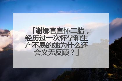 谢娜官宣怀二胎,经历过一次怀孕和生产不易的她为什么还会义无反顾?