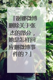 谢娜微博删除关于张杰的部分，她是怎样回应删微博事件的？