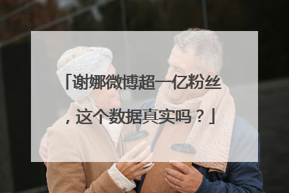 谢娜微博超一亿粉丝，这个数据真实吗？