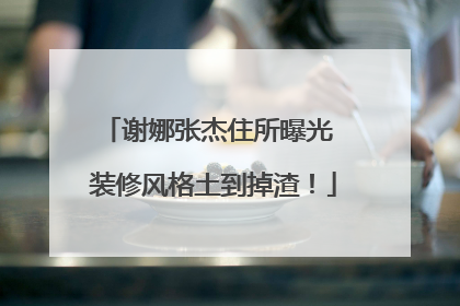 谢娜张杰住所曝光 装修风格土到掉渣!