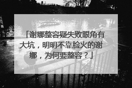 谢娜整容疑失败眼角有大坑，明明不靠脸火的谢娜，为何要整容？