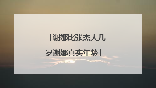 谢娜比张杰大几岁谢娜真实年龄