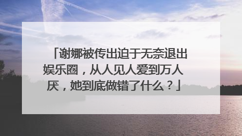 谢娜被传出迫于无奈退出娱乐圈，从人见人爱到万人厌，她到底做错了什么？