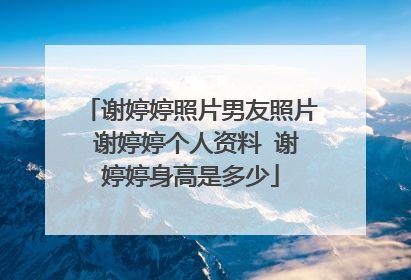 谢婷婷照片男友照片 谢婷婷个人资料 谢婷婷身高是多少