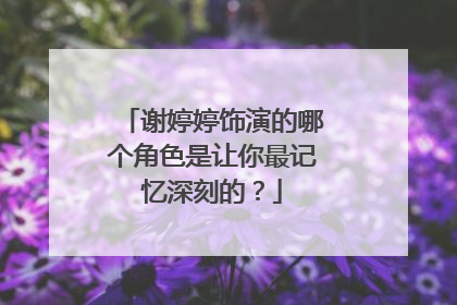 谢婷婷饰演的哪个角色是让你最记忆深刻的？