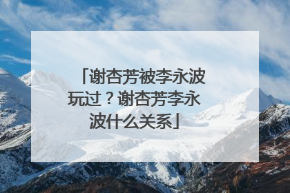 谢杏芳被李永波玩过?谢杏芳李永波什么关系