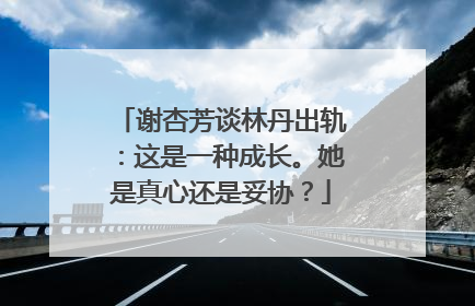 谢杏芳谈林丹出轨：这是一种成长。她是真心还是妥协？