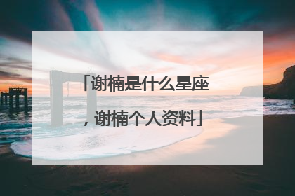 谢楠是什么星座,谢楠个人资料
