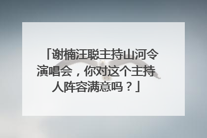 谢楠汪聪主持山河令演唱会，你对这个主持人阵容满意吗？