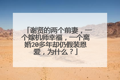 谢贤的两个前妻，一个嫁机师幸福，一个离婚20多年却仍假装恩爱，为什么？