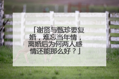 谢贤与甄珍要复婚，难忘当年情，离婚后为何两人感情还能那么好？