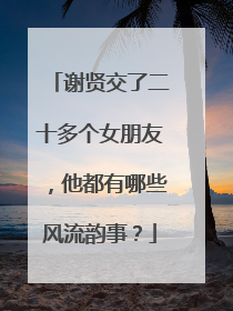 谢贤交了二十多个女朋友,他都有哪些风流韵事?