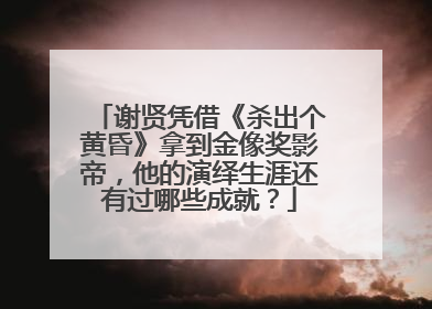 谢贤凭借《杀出个黄昏》拿到金像奖影帝，他的演绎生涯还有过哪些成就？
