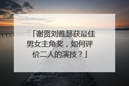 谢贤刘雅瑟获最佳男女主角奖，如何评价二人的演技？