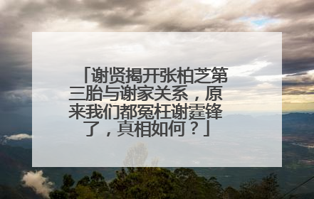 谢贤揭开张柏芝第三胎与谢家关系，原来我们都冤枉谢霆锋了，真相如何？