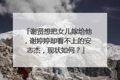 谢贤想把女儿嫁给他,谢婷婷却看不上的安志杰,现状如何?